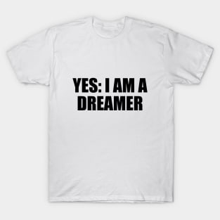 Yes. I am a dreamer - fun quote T-Shirt